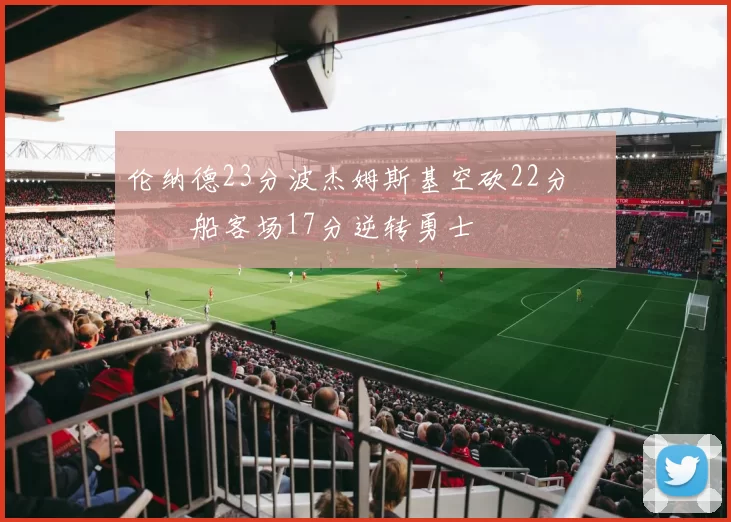 伦纳德23分波杰姆斯基空砍22分 快船客场17分逆转勇士