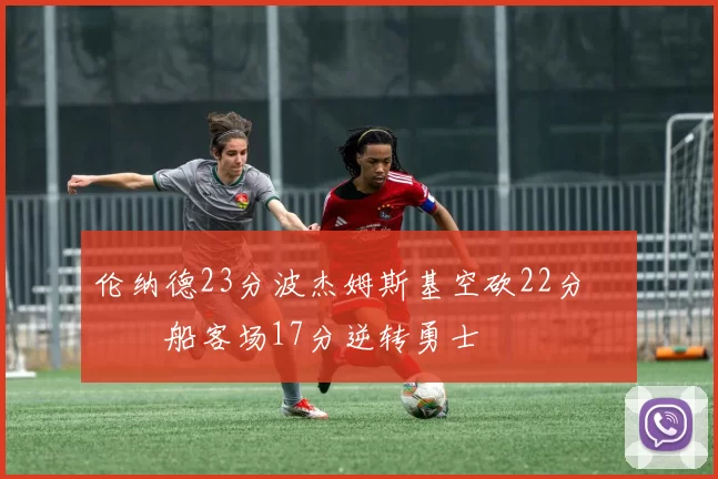 伦纳德23分波杰姆斯基空砍22分 快船客场17分逆转勇士