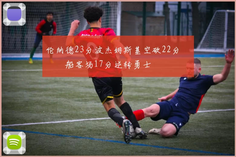 伦纳德23分波杰姆斯基空砍22分 快船客场17分逆转勇士