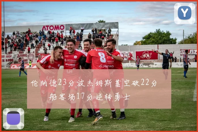 伦纳德23分波杰姆斯基空砍22分 快船客场17分逆转勇士