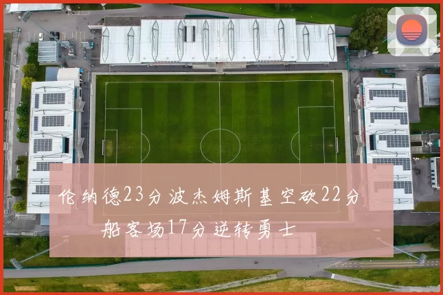 伦纳德23分波杰姆斯基空砍22分 快船客场17分逆转勇士