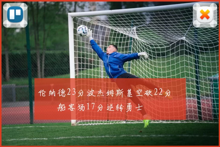 伦纳德23分波杰姆斯基空砍22分 快船客场17分逆转勇士