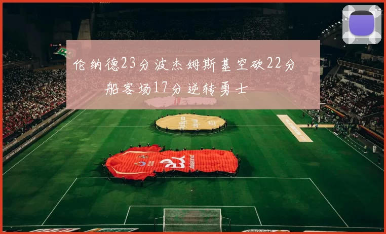 伦纳德23分波杰姆斯基空砍22分 快船客场17分逆转勇士