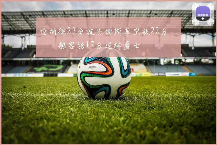 伦纳德23分波杰姆斯基空砍22分 快船客场17分逆转勇士