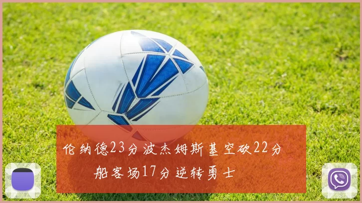 伦纳德23分波杰姆斯基空砍22分 快船客场17分逆转勇士