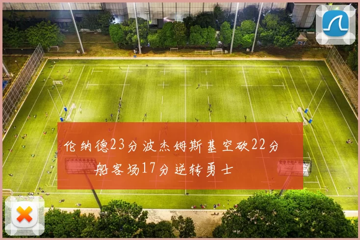 伦纳德23分波杰姆斯基空砍22分 快船客场17分逆转勇士