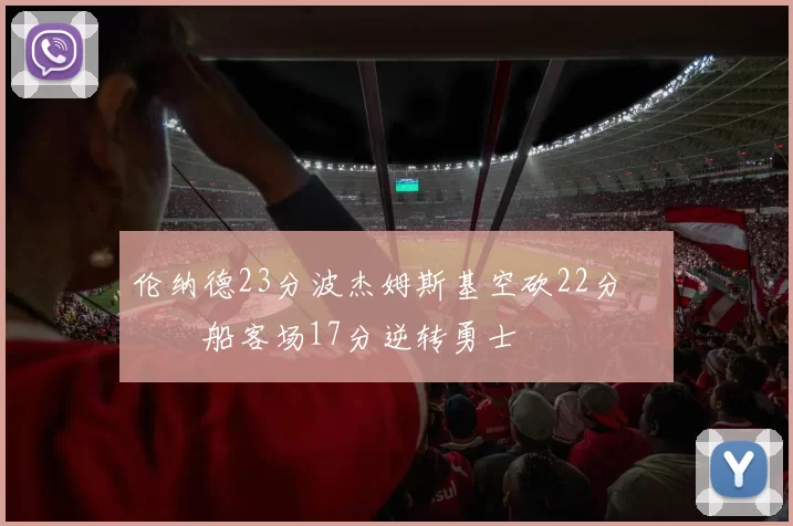 伦纳德23分波杰姆斯基空砍22分 快船客场17分逆转勇士