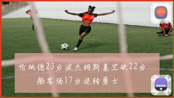 伦纳德23分波杰姆斯基空砍22分 快船客场17分逆转勇士