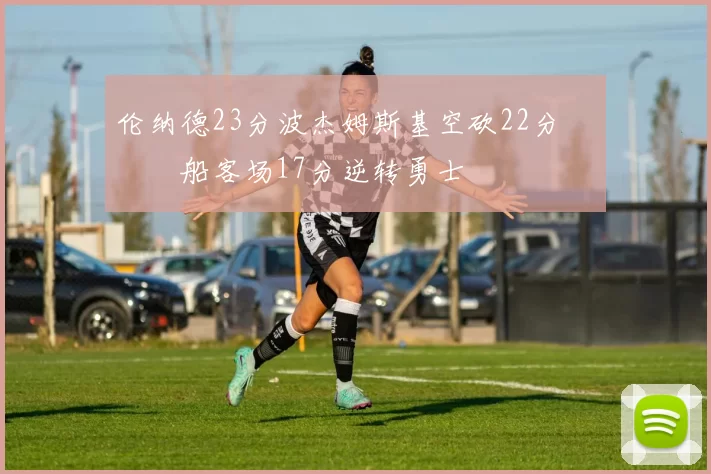 伦纳德23分波杰姆斯基空砍22分 快船客场17分逆转勇士