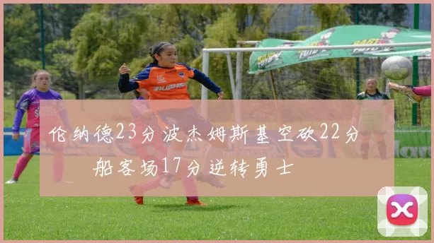 伦纳德23分波杰姆斯基空砍22分 快船客场17分逆转勇士