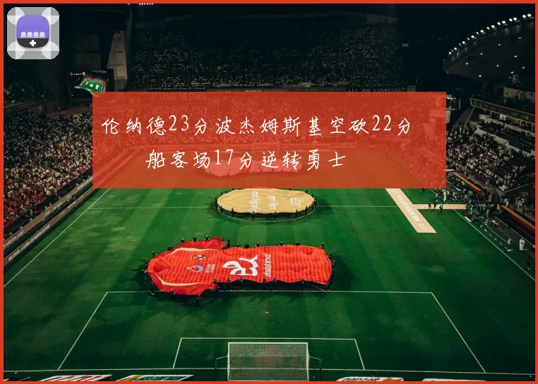 伦纳德23分波杰姆斯基空砍22分 快船客场17分逆转勇士