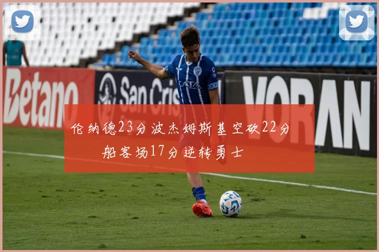 伦纳德23分波杰姆斯基空砍22分 快船客场17分逆转勇士