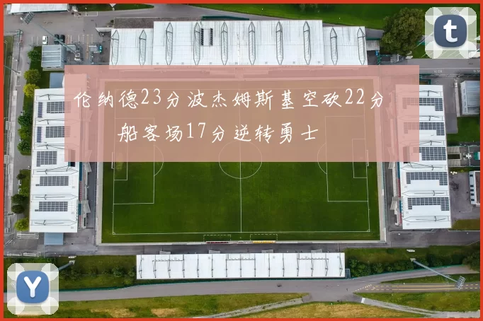 伦纳德23分波杰姆斯基空砍22分 快船客场17分逆转勇士