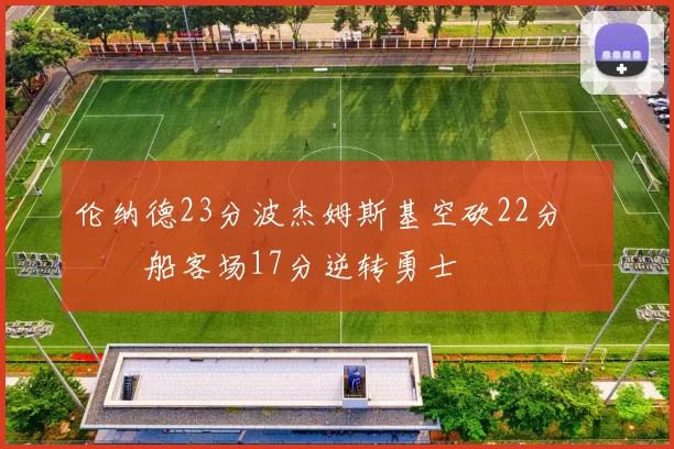 伦纳德23分波杰姆斯基空砍22分 快船客场17分逆转勇士