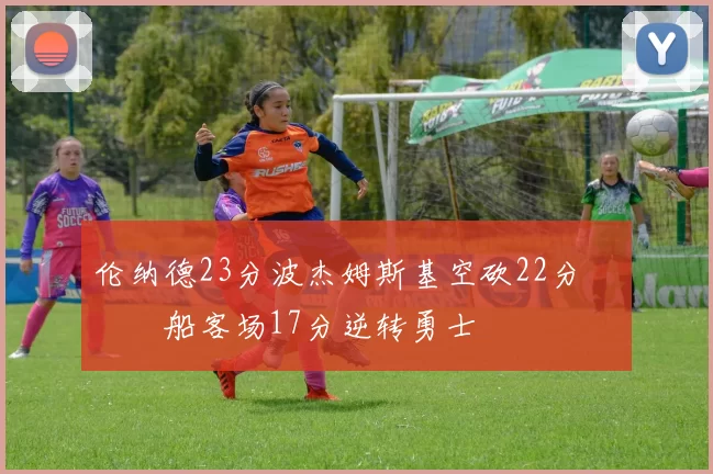 伦纳德23分波杰姆斯基空砍22分 快船客场17分逆转勇士