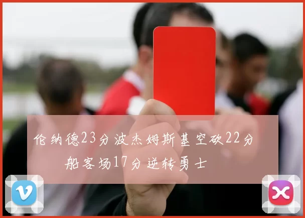 伦纳德23分波杰姆斯基空砍22分 快船客场17分逆转勇士