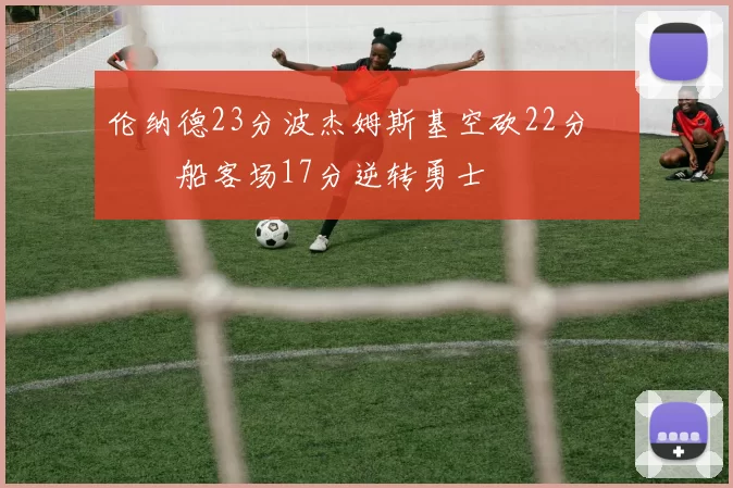 伦纳德23分波杰姆斯基空砍22分 快船客场17分逆转勇士