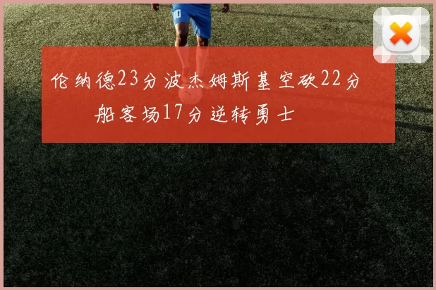 伦纳德23分波杰姆斯基空砍22分 快船客场17分逆转勇士