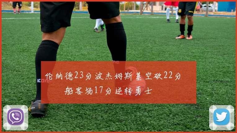 伦纳德23分波杰姆斯基空砍22分 快船客场17分逆转勇士