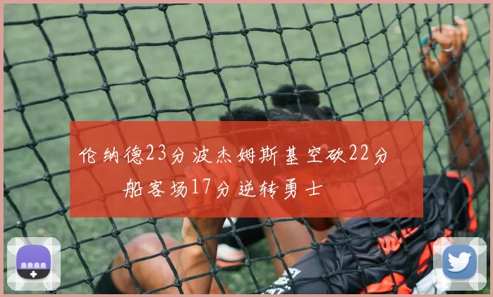 伦纳德23分波杰姆斯基空砍22分 快船客场17分逆转勇士