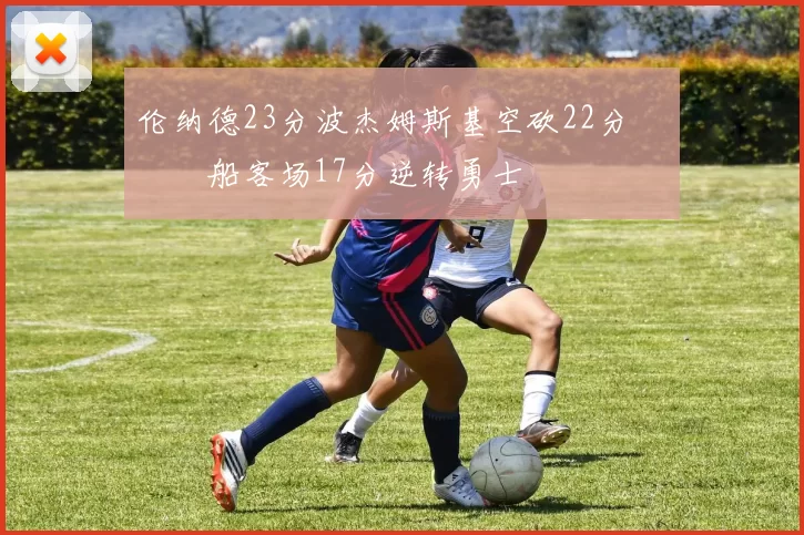 伦纳德23分波杰姆斯基空砍22分 快船客场17分逆转勇士