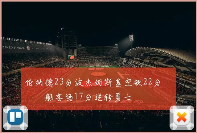 伦纳德23分波杰姆斯基空砍22分 快船客场17分逆转勇士