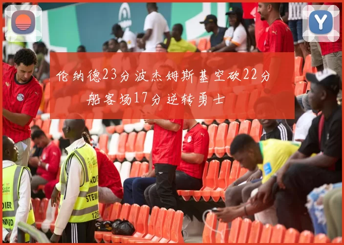 伦纳德23分波杰姆斯基空砍22分 快船客场17分逆转勇士