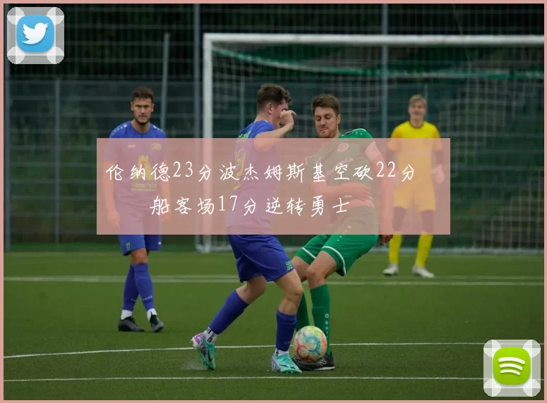 伦纳德23分波杰姆斯基空砍22分 快船客场17分逆转勇士