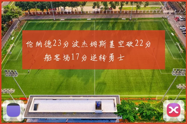 伦纳德23分波杰姆斯基空砍22分 快船客场17分逆转勇士