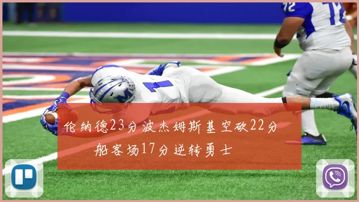 伦纳德23分波杰姆斯基空砍22分 快船客场17分逆转勇士