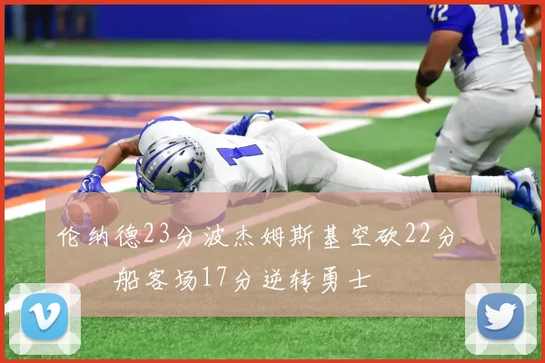 伦纳德23分波杰姆斯基空砍22分 快船客场17分逆转勇士