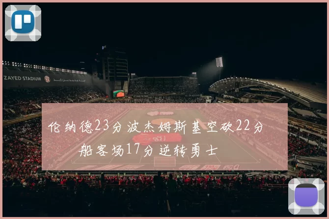 伦纳德23分波杰姆斯基空砍22分 快船客场17分逆转勇士