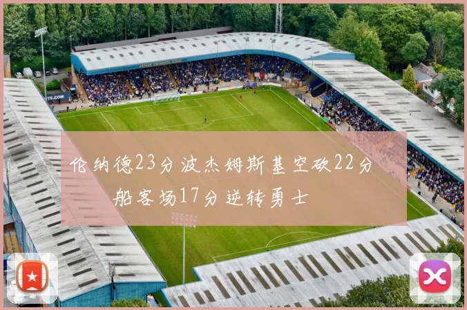 伦纳德23分波杰姆斯基空砍22分 快船客场17分逆转勇士