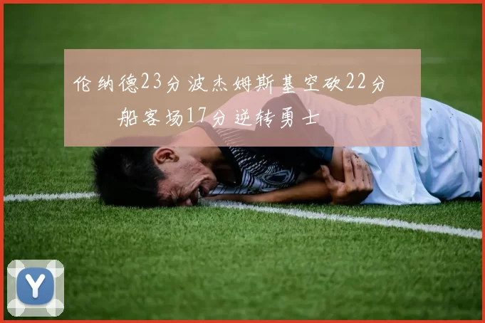 伦纳德23分波杰姆斯基空砍22分 快船客场17分逆转勇士