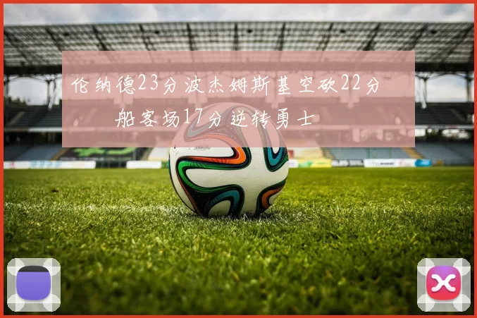 伦纳德23分波杰姆斯基空砍22分 快船客场17分逆转勇士