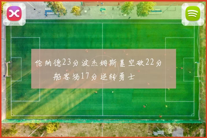 伦纳德23分波杰姆斯基空砍22分 快船客场17分逆转勇士