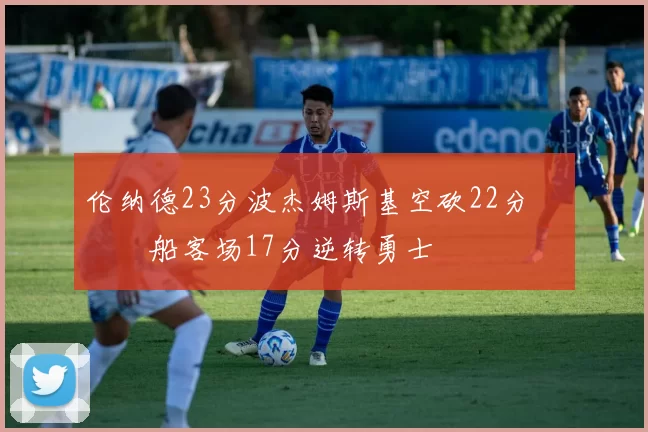 伦纳德23分波杰姆斯基空砍22分 快船客场17分逆转勇士