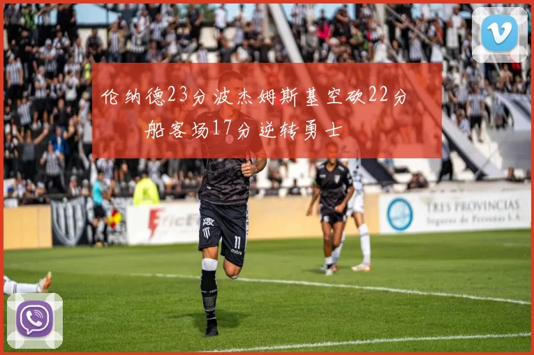 伦纳德23分波杰姆斯基空砍22分 快船客场17分逆转勇士