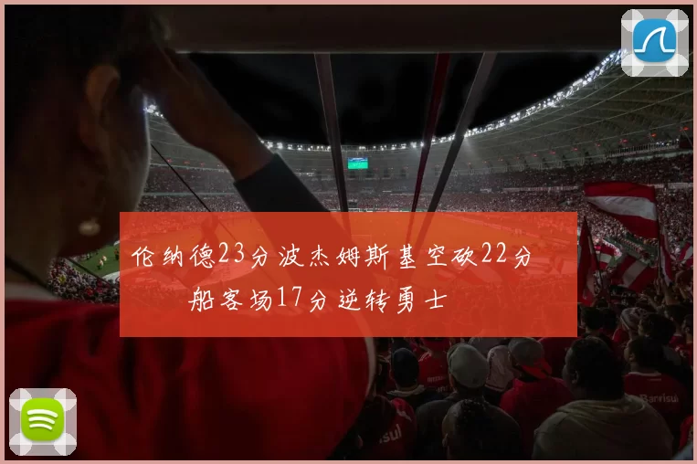 伦纳德23分波杰姆斯基空砍22分 快船客场17分逆转勇士