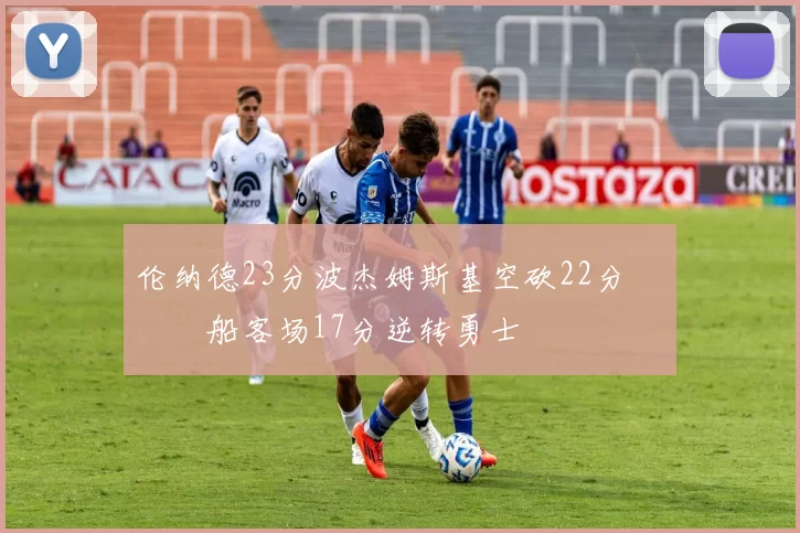 伦纳德23分波杰姆斯基空砍22分 快船客场17分逆转勇士