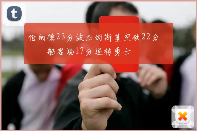 伦纳德23分波杰姆斯基空砍22分 快船客场17分逆转勇士