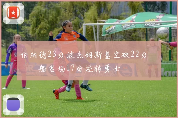 伦纳德23分波杰姆斯基空砍22分 快船客场17分逆转勇士