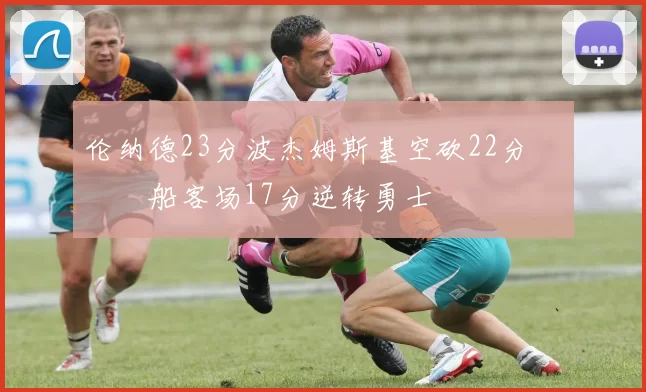 伦纳德23分波杰姆斯基空砍22分 快船客场17分逆转勇士