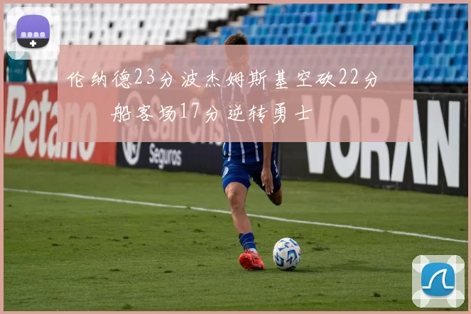 伦纳德23分波杰姆斯基空砍22分 快船客场17分逆转勇士