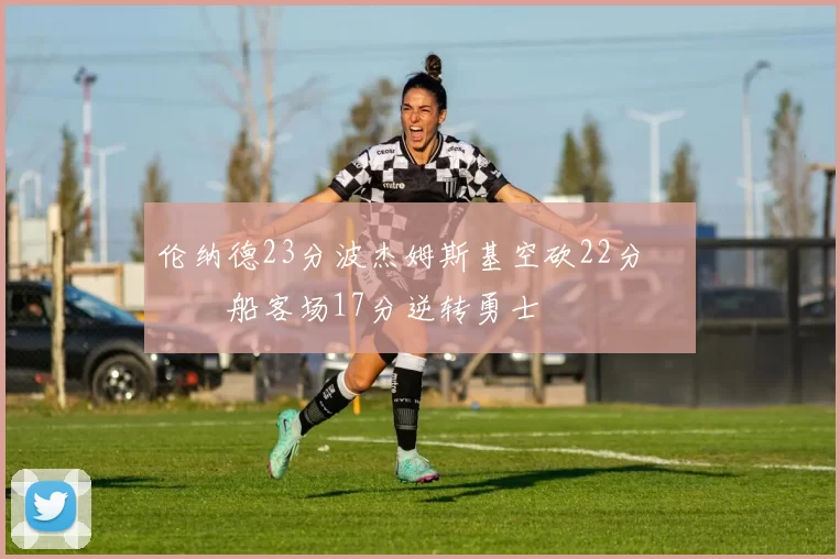 伦纳德23分波杰姆斯基空砍22分 快船客场17分逆转勇士