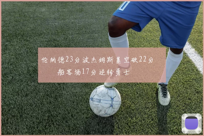 伦纳德23分波杰姆斯基空砍22分 快船客场17分逆转勇士