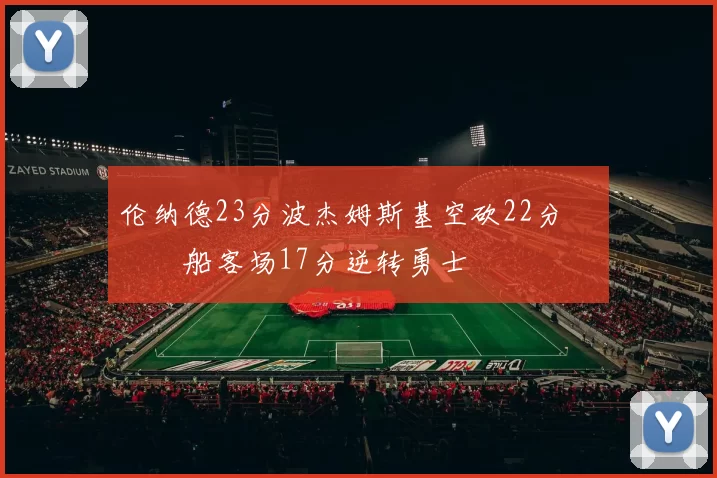 伦纳德23分波杰姆斯基空砍22分 快船客场17分逆转勇士