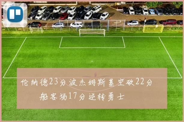 伦纳德23分波杰姆斯基空砍22分 快船客场17分逆转勇士