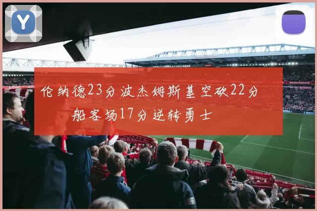 伦纳德23分波杰姆斯基空砍22分 快船客场17分逆转勇士