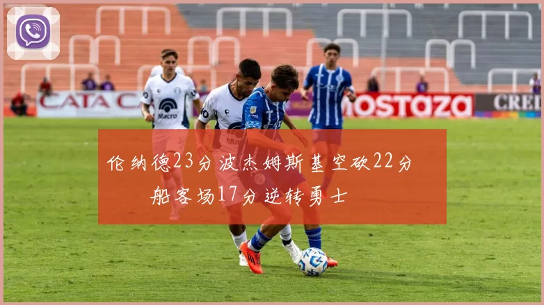 伦纳德23分波杰姆斯基空砍22分 快船客场17分逆转勇士